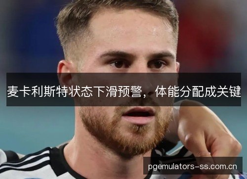 麦卡利斯特状态下滑预警，体能分配成关键